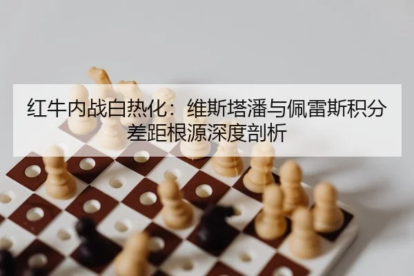 红牛内战白热化：维斯塔潘与佩雷斯积分差距根源深度剖析 | yaxin