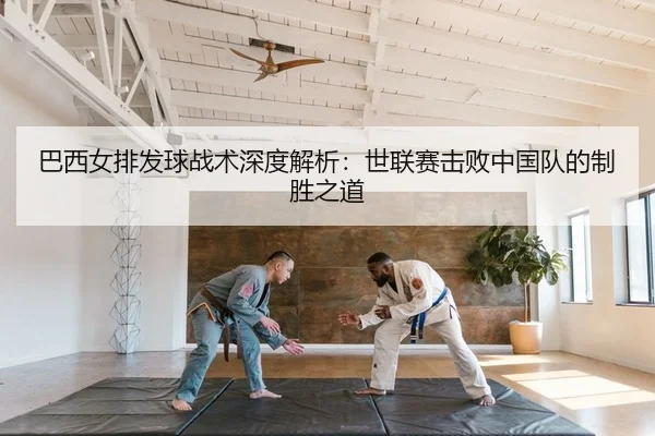 巴西女排发球战术深度解析：世联赛击败中国队的制胜之道 | yaxin